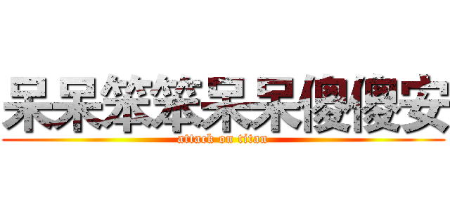 呆呆笨笨呆呆傻傻安 (attack on titan)