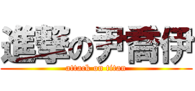 進撃の尹喬伊 (attack on titan)