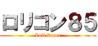 ロリコン８５ (Loli Raper)