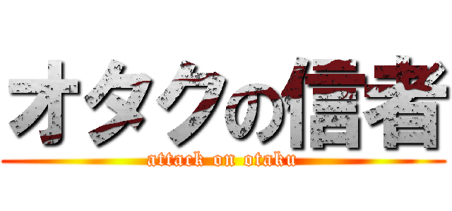 オタクの信者 (attack on otaku)