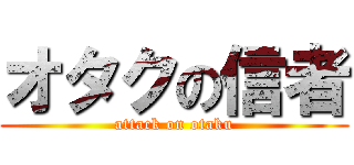 オタクの信者 (attack on otaku)