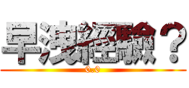 早洩經驗？ (0.0)