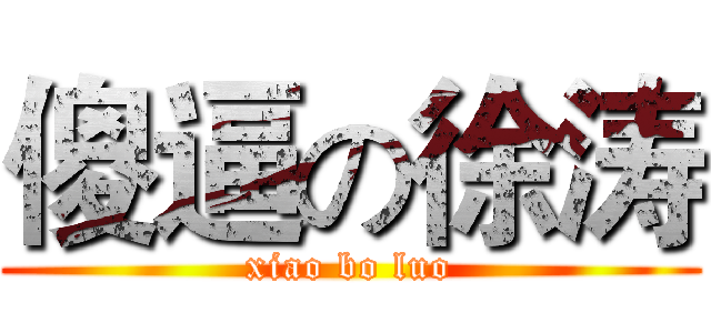 傻逼の徐涛 (xiao bo luo)