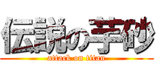 伝説の芋砂 (attack on titan)