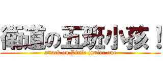 衛道の五班小孩！ (attack on Little junior one)