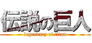 伝説の巨人 (legendary of titan)