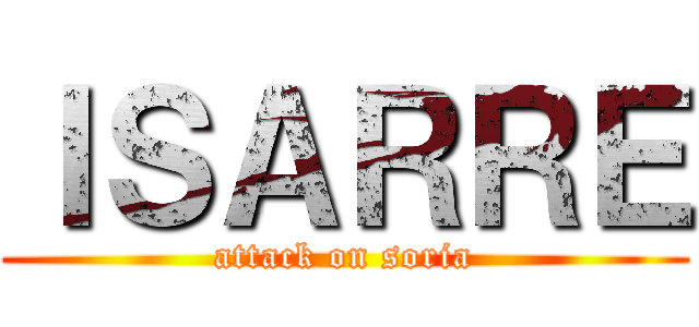 ＩＳＡＲＲＥ (attack on soria)
