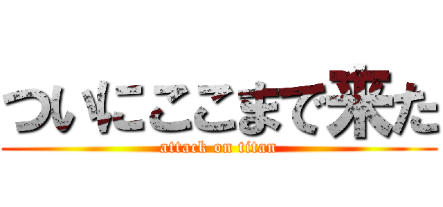 ついにここまで来た (attack on titan)