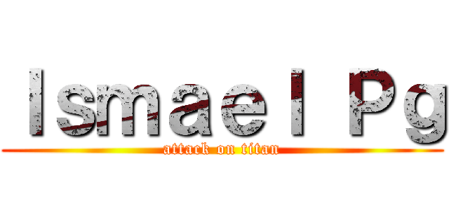 Ｉｓｍａｅｌ Ｐｇ (attack on titan)