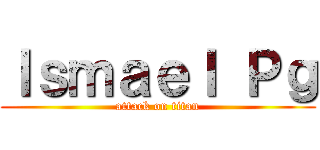 Ｉｓｍａｅｌ Ｐｇ (attack on titan)