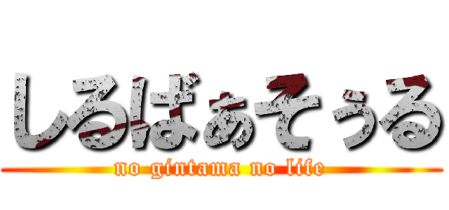 しるばぁそぅる (no gintama no life)