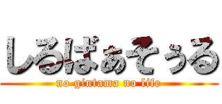 しるばぁそぅる (no gintama no life)