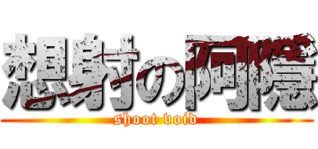 想射の阿隱 (shoot void)