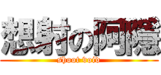 想射の阿隱 (shoot void)