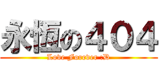 永恆の４０４ (Love Forever :D)