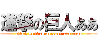 進撃の巨人ああ (attack on titanzaaaaaaaaaaaaaaaa)