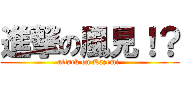 進撃の風見！？ (attack on Kazemi )