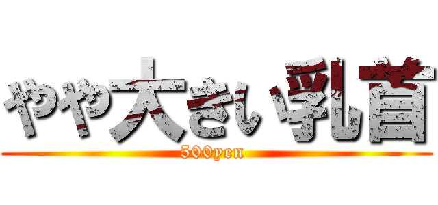 やや大きい乳首 (500yen )