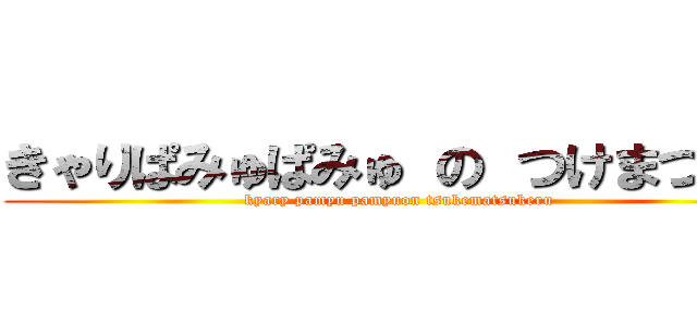 きゃりぱみゅぱみゅ の つけまつける (kyary pamyu pamyuon tsukematsukeru)
