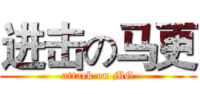 进击の马更 (attack on MG)