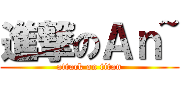 進撃のＡｎ~ (attack on titan)