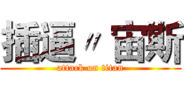 插逼〃 宙斯 (attack on titan)