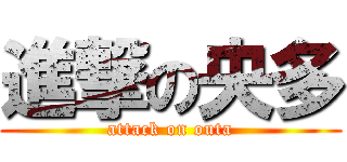 進撃の央多 (attack on outa)