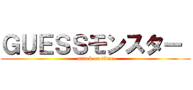 ＧＵＥＳＳモンスター  (attack on titan)