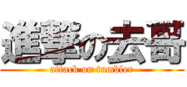 進撃の去哥 (attack on tumbler)