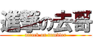 進撃の去哥 (attack on tumbler)