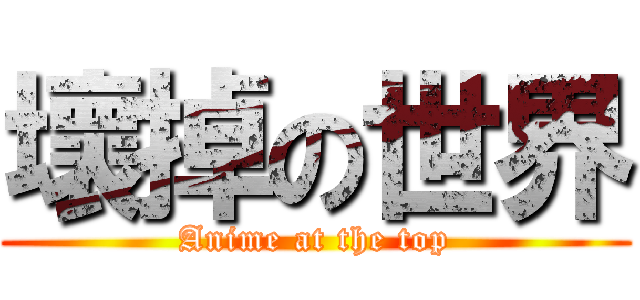 壞掉の世界 (Anime at the top)
