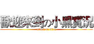 歡迎來到の小黑實況 (attack on titan)