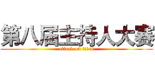 第八届主持人大赛 (attack on titan)