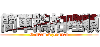 簡單鵝拍哩順 (Gundam Operation)