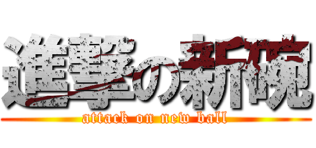 進撃の新碗 (attack on new ball)