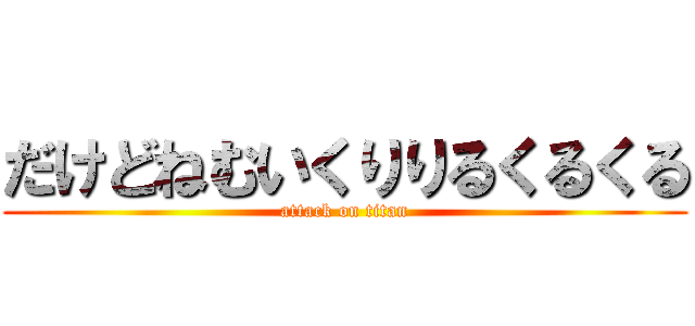 だけどねむいくりりるくるくる (attack on titan)