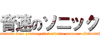 音速のソニック (daredesuka sono zutsuugaitai mitaina namaeno jinbutsuha?)