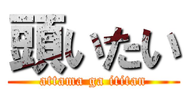 頭いたい (attama ga ititan)