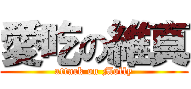愛吃の維真 (attack on Molly)