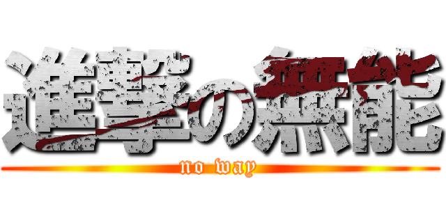 進撃の無能 (no way)