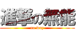 進撃の無能 (no way)