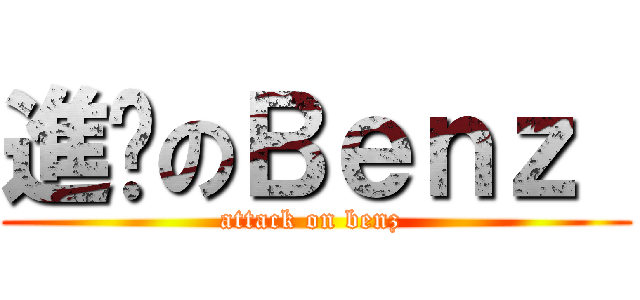 進繫のＢｅｎｚ  (attack on benz )