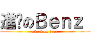 進繫のＢｅｎｚ  (attack on benz )