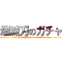 燼滅刃のガチャ (Gacha of the Defeated Blade)