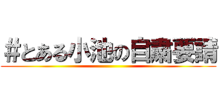 ＃とある小池の自粛要請 ()