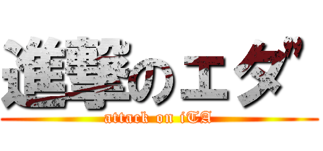 進撃のェタ\" (attack on iTA)
