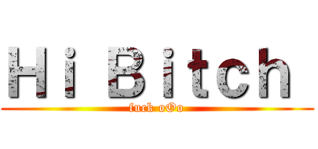 Ｈｉ Ｂｉｔｃｈ  (fuck oOo)