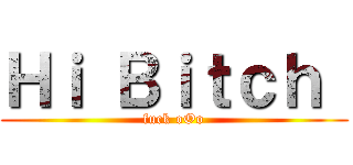 Ｈｉ Ｂｉｔｃｈ  (fuck oOo)