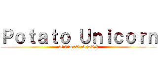 Ｐｏｔａｔｏ Ｕｎｉｃｏｒｎ (lol I'm sO rAnDOM)