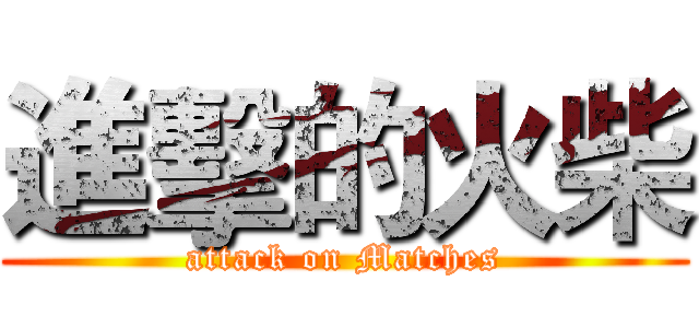 進擊的火柴 (attack on Matches)